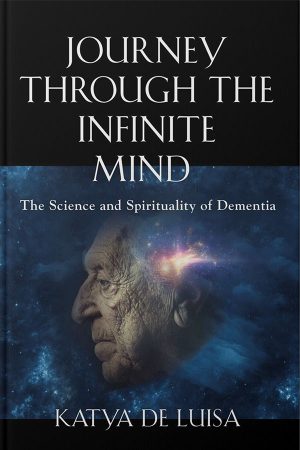 JOURNEY THROUGH THE INFINITE MIND The Science and Spirituality of Dementia